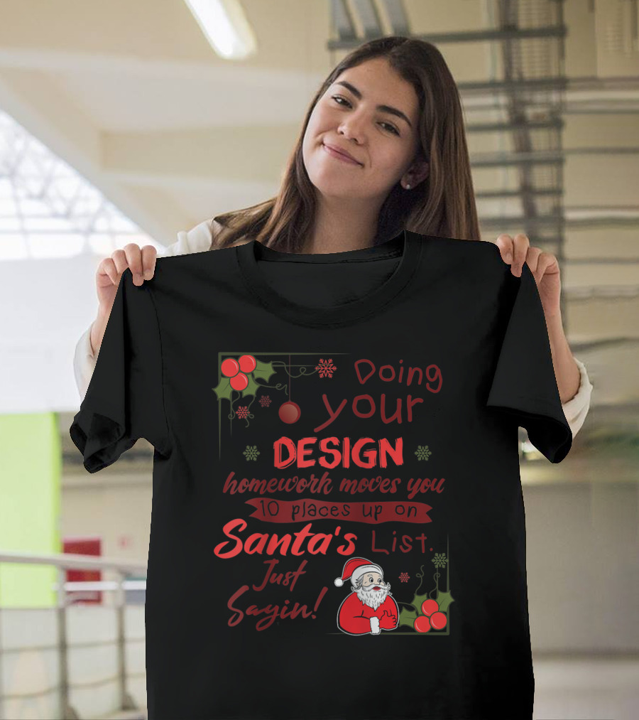 Doing Your Design Homework Moves You 10 Places Up on Santa's List Just Sayin T-Shirt