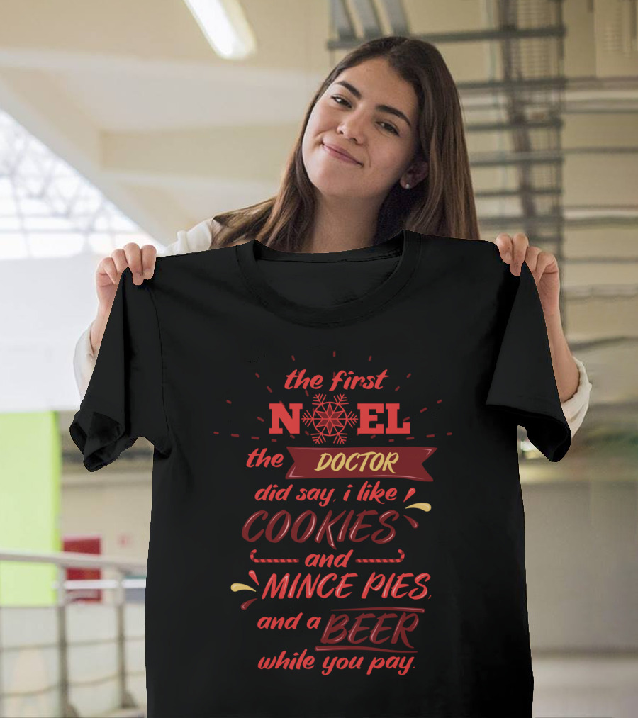 The First Noel The Doctor Did Say I Like Cookies and Mince Pies and a Beer While You Pay T-Shirt