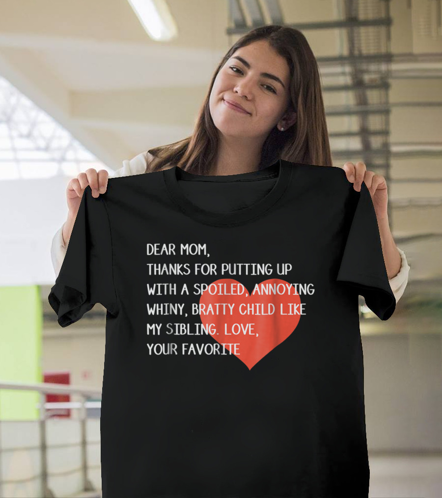 Dear Mom Thanks for Putting Up with a Spoiled Whiny Bratty Child Like My Sibling Love Your Favorite T-Shirt