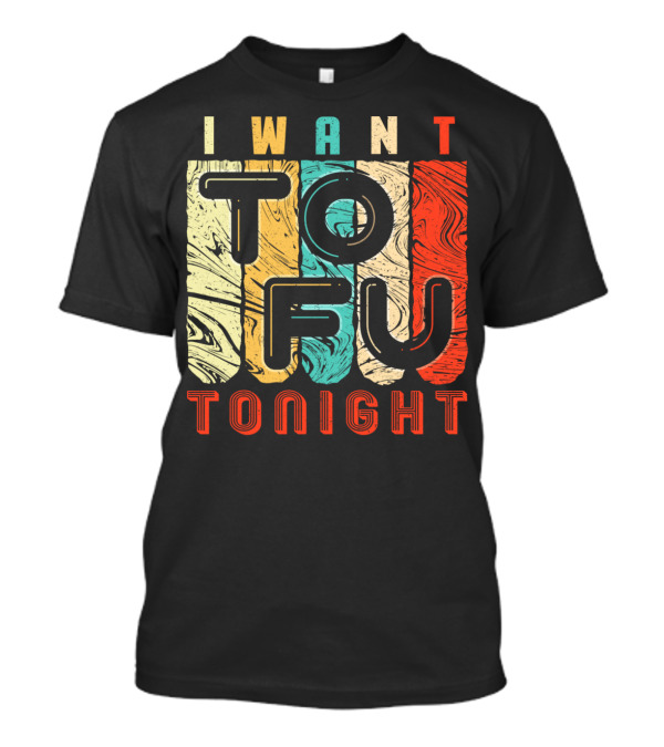 I Want Tofu Tonight - Funny Vegan Vegetarian T-Shirt