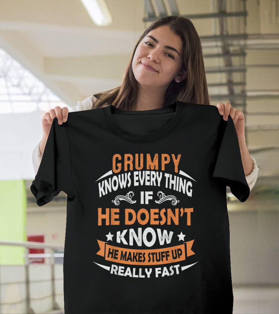 Grumpy Knows Everything If He Doesn't Know He Makes Stuff Up Really Fast T-Shirt
