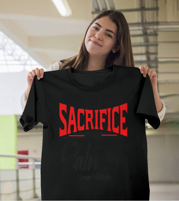 His Sacrifice Is My Salvation Grown Folk Motto T-Shirt