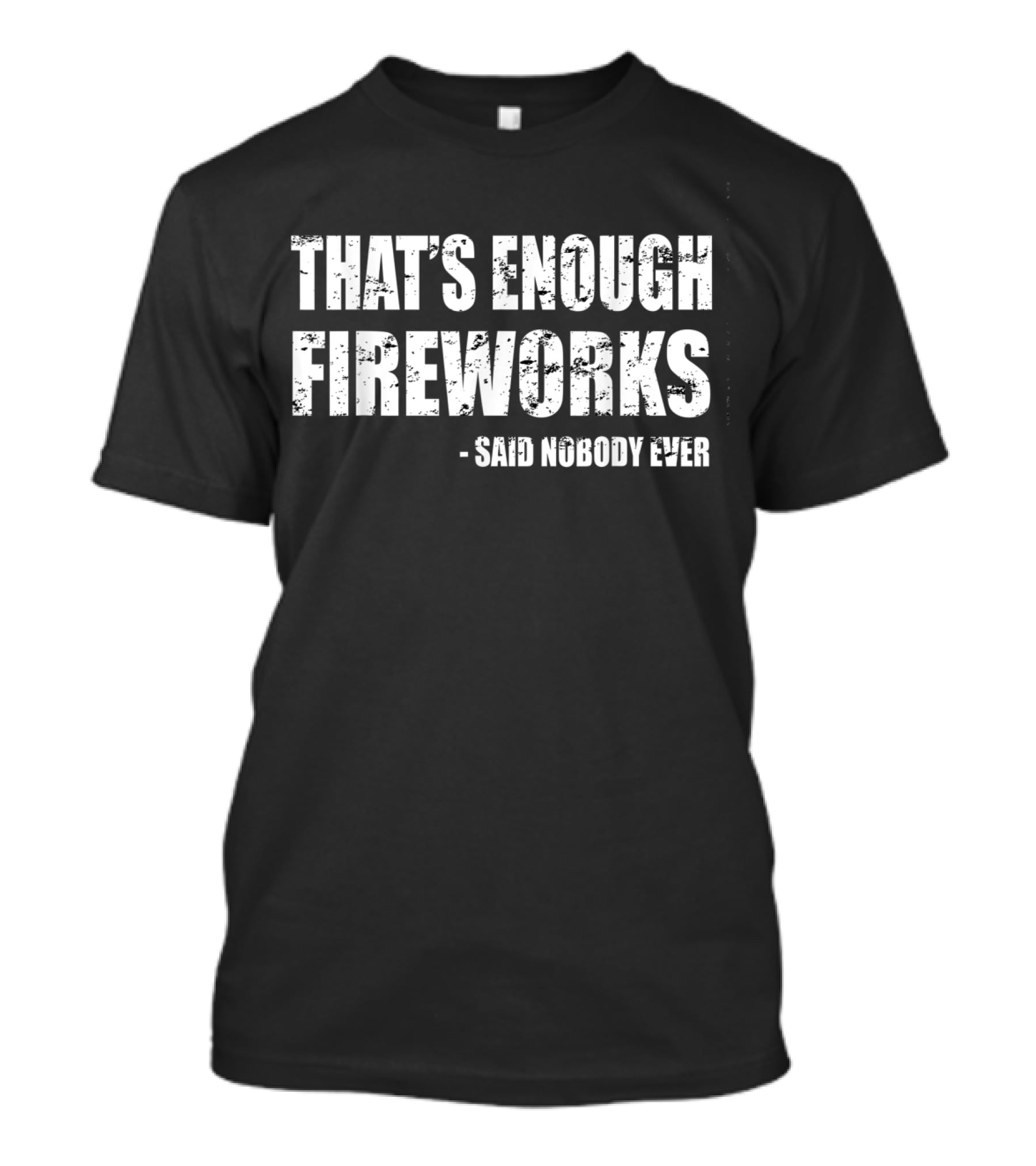 That's Enough Fireworks Said Nobody Ever T-Shirt