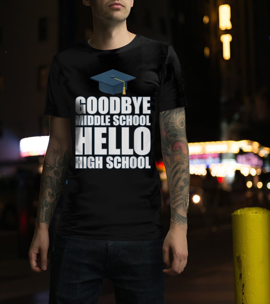Goodbye Middle School Hello High School Graduation Cap T-Shirt