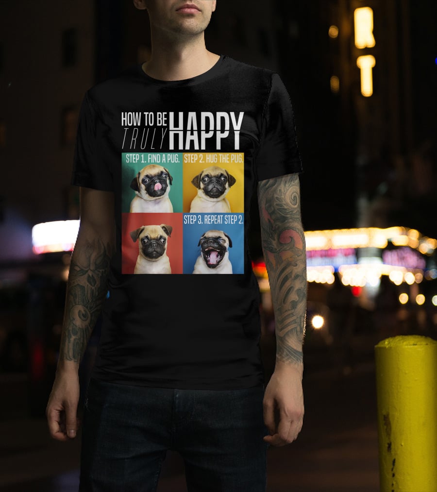 How To Be Truly Happy Step 1 Find A Pug Step 2 Hug The Pug Step 3 Repeat Step 2 T-Shirt