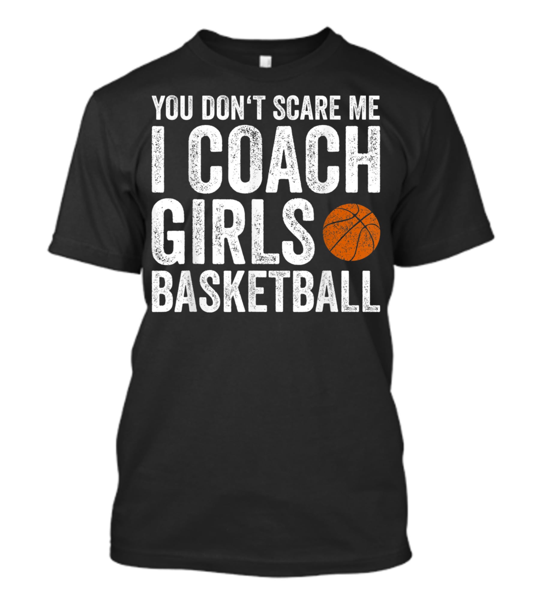 You Don't Scare Me I Coach Girls Basketball With Basketball T-Shirt