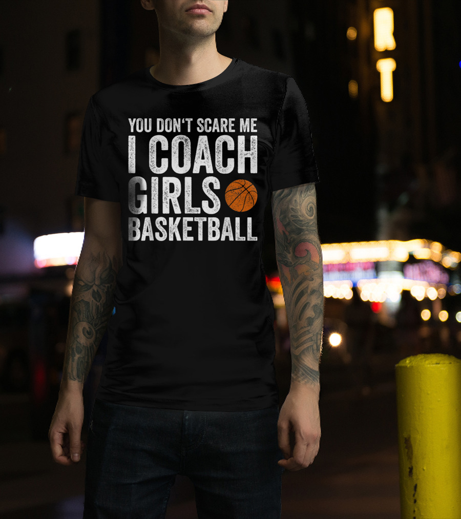 You Don't Scare Me I Coach Girls Basketball With Basketball T-Shirt