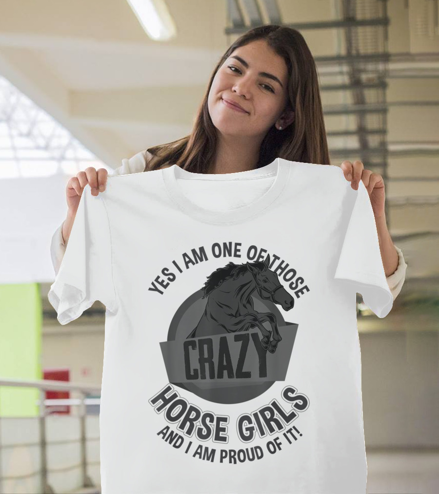 Yes I Am One Of Those Crazy Horse Girls And I Am Proud Of It T-Shirt