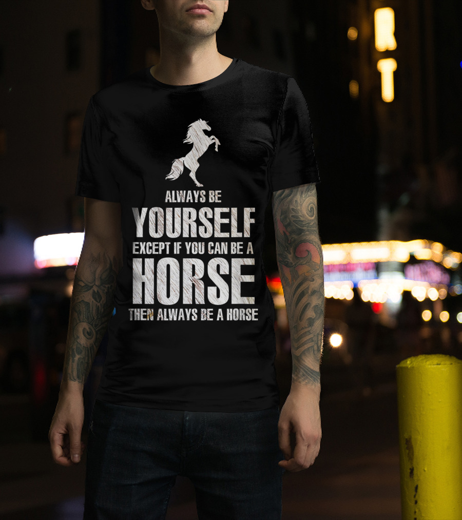 Always Be Yourself Except If You Can Be A Horse Then Always Be A Horse T-Shirt