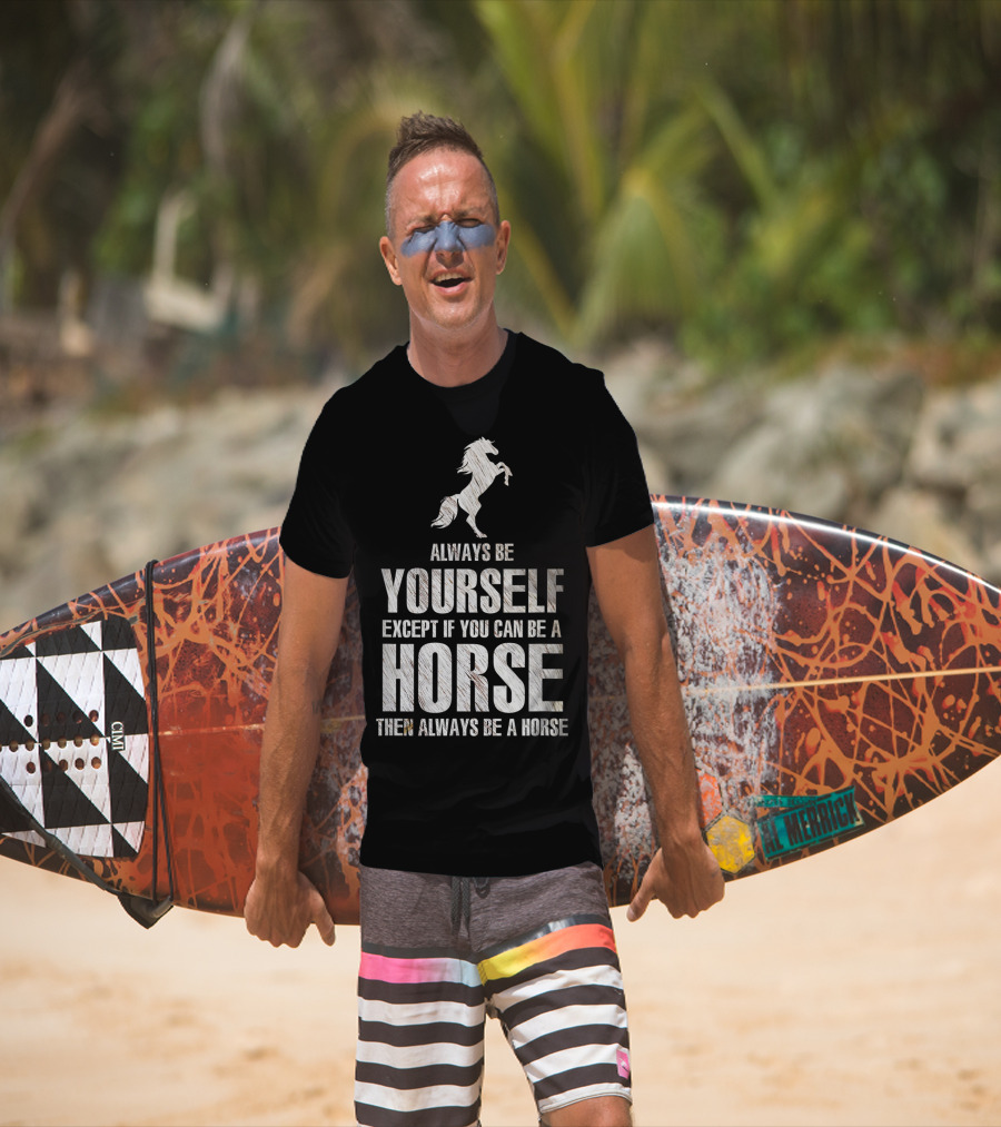 Always Be Yourself Except If You Can Be A Horse Then Always Be A Horse T-Shirt