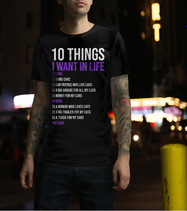 10 Things I Want In Life Cars More Cars Car Friends Garage Money Track Woman Trailer T-Shirt