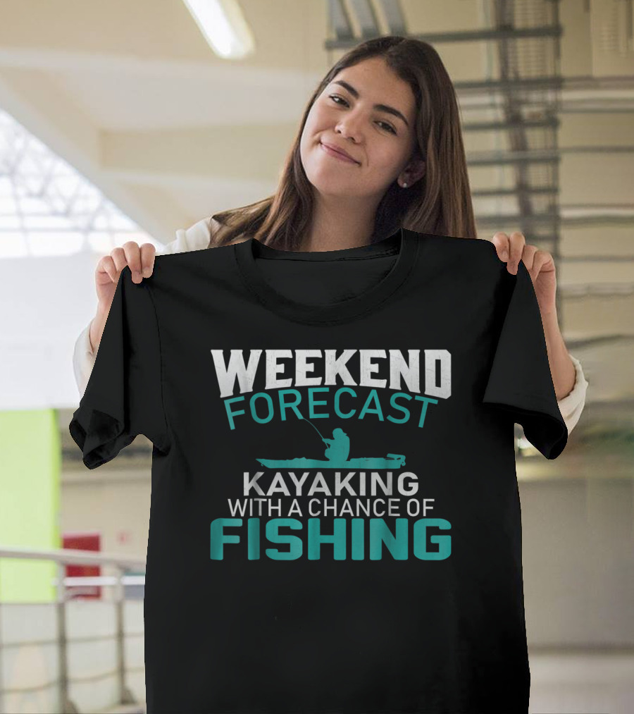 Weekend Forecast Kayaking With A Chance Of Fishing T-Shirt