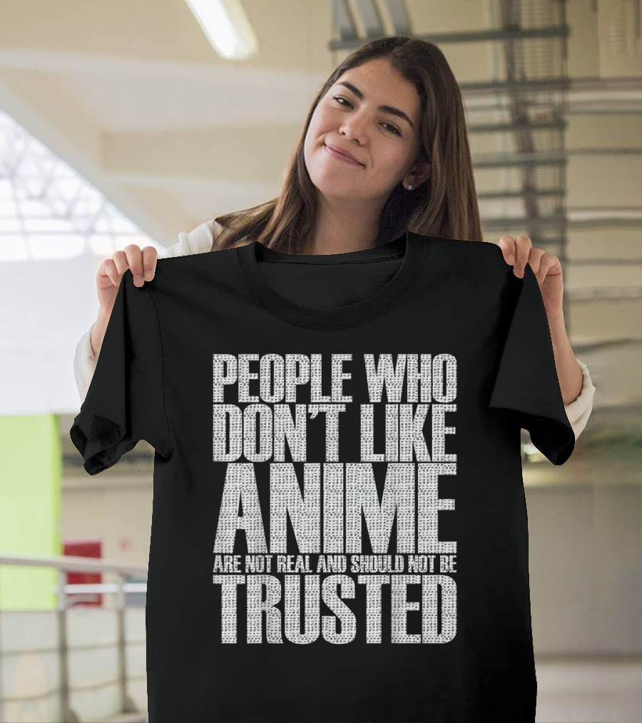 People Who Don't Like Anime Are Not Real And Should Not Be Trusted T-Shirt