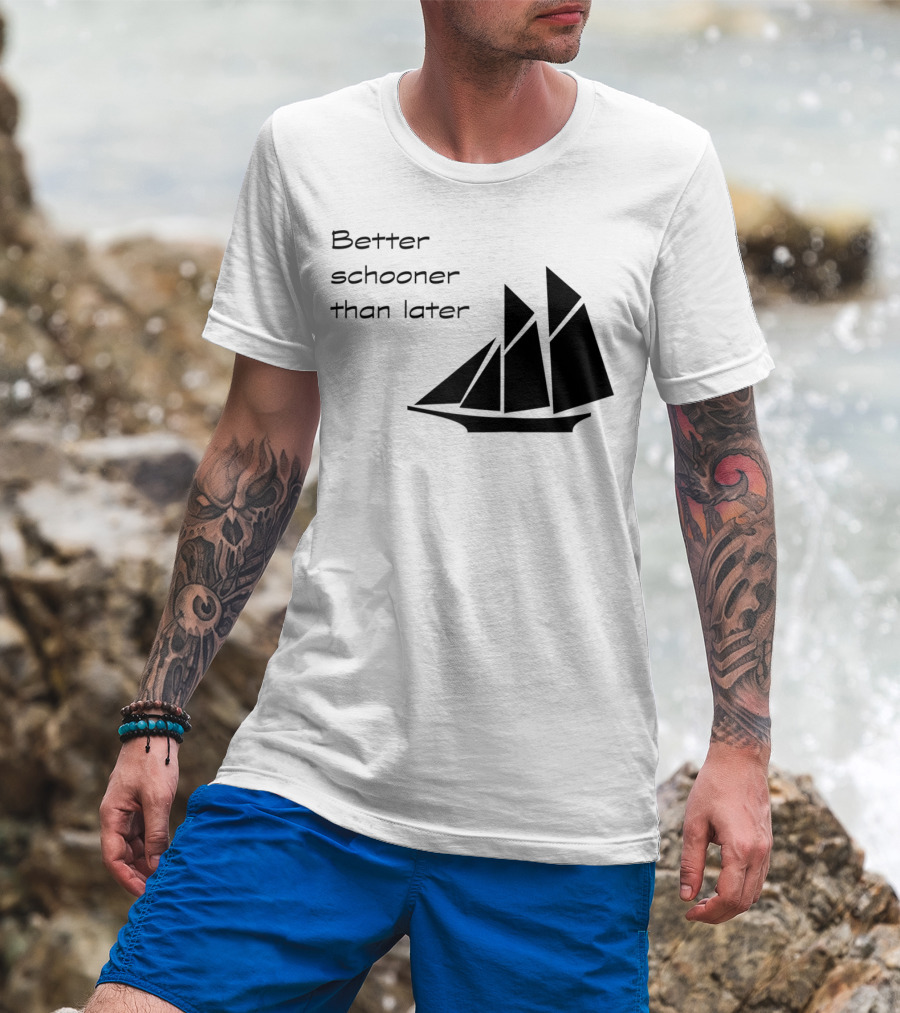 Better Schooner Than Later Sailing Joke With Sailboat Image T-Shirt