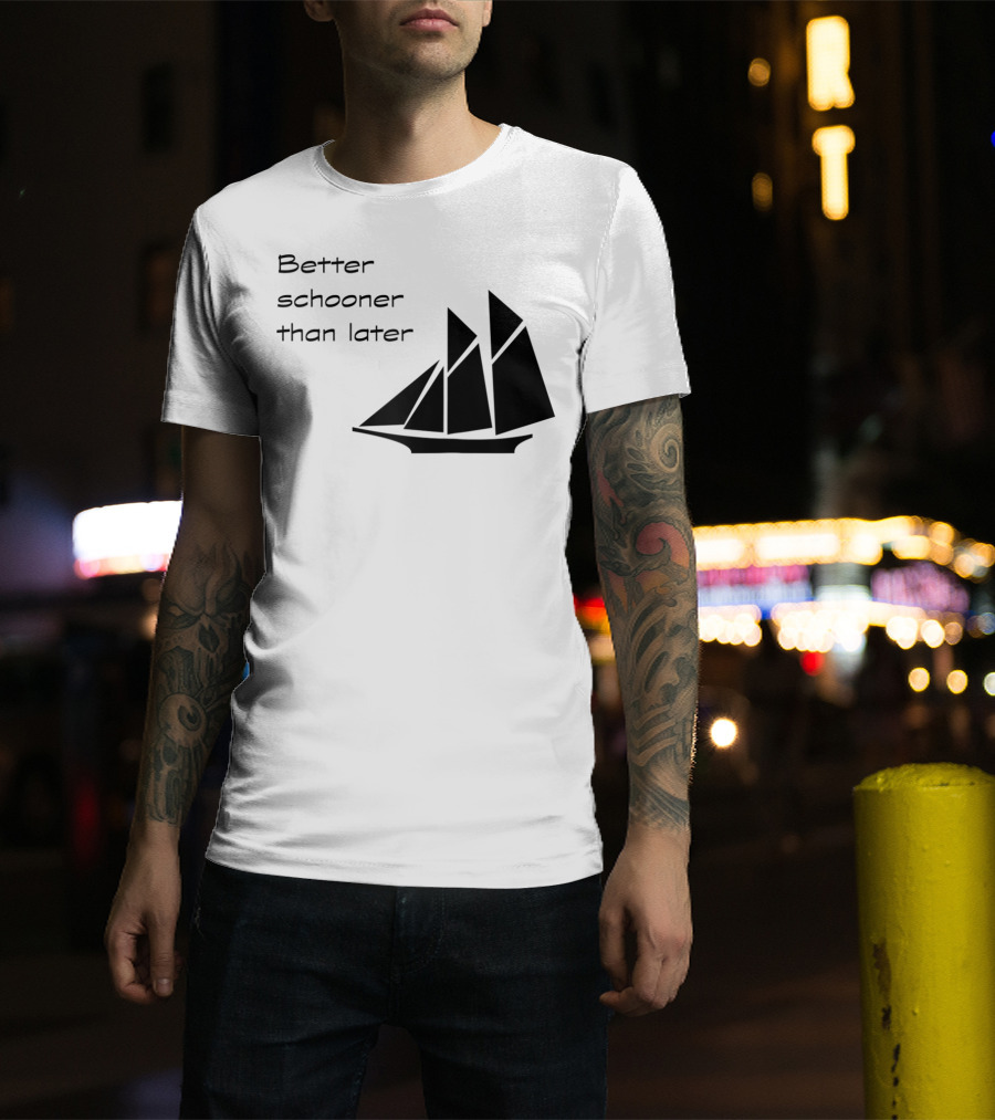 Better Schooner Than Later Sailing Joke With Sailboat Image T-Shirt