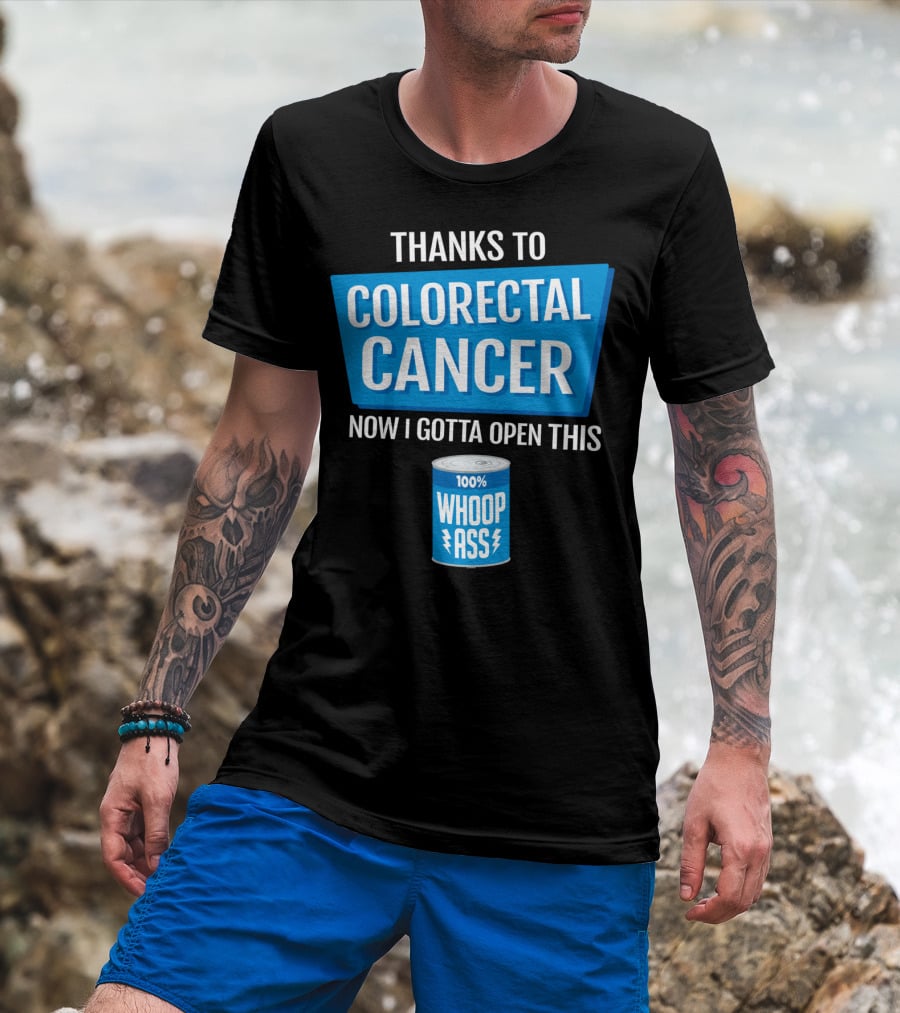 Thanks To Colorectal Cancer Now I Gotta Open This 100% Whoop Ass T-Shirt