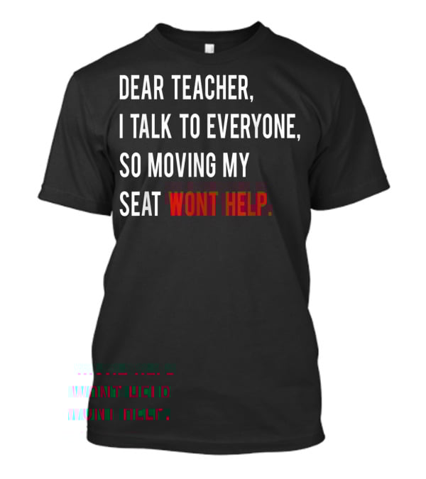 Dear Teacher I Talk To Everyone So Moving My Seat Wont Help T-Shirt