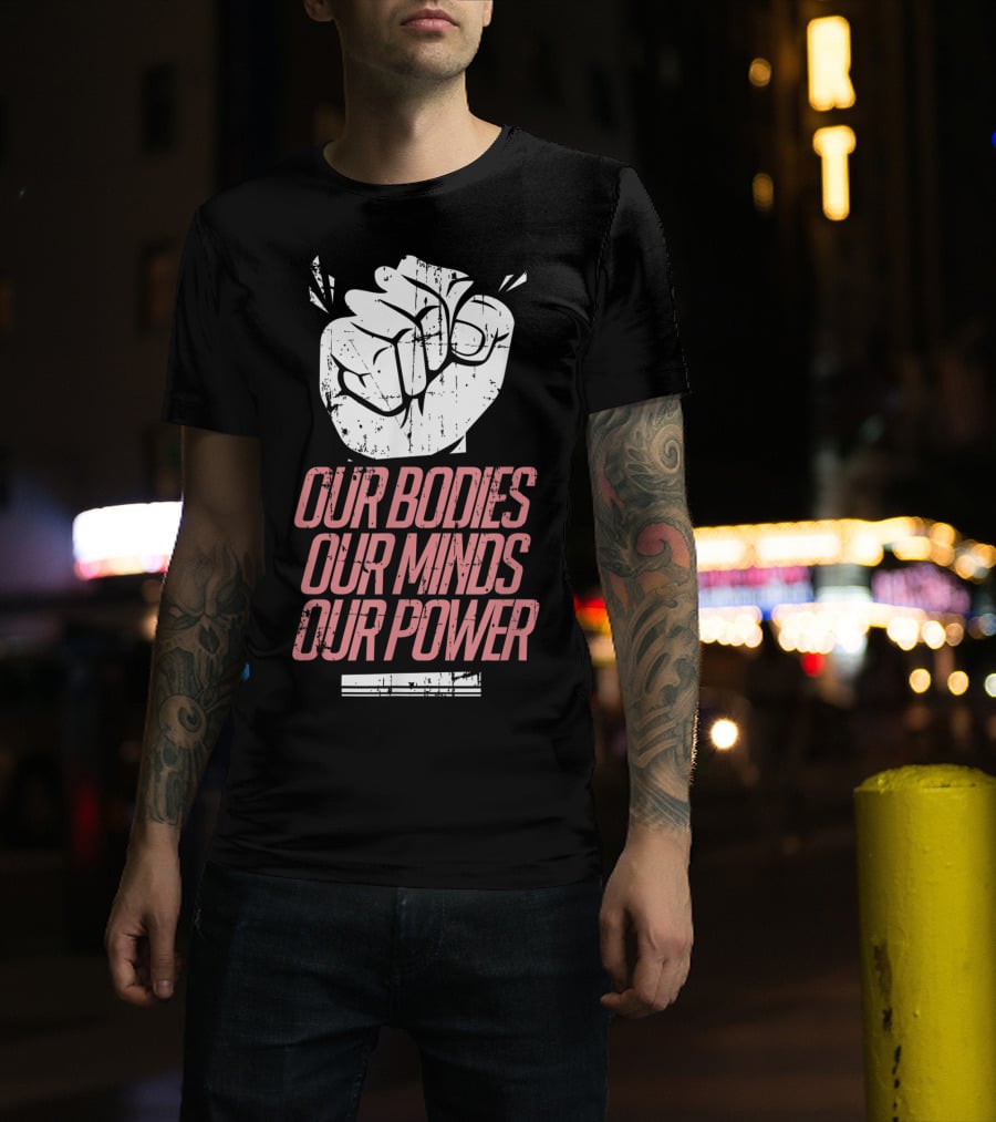 Our Bodies Our Minds Our Power Feminism Power Rights Support March T-Shirt