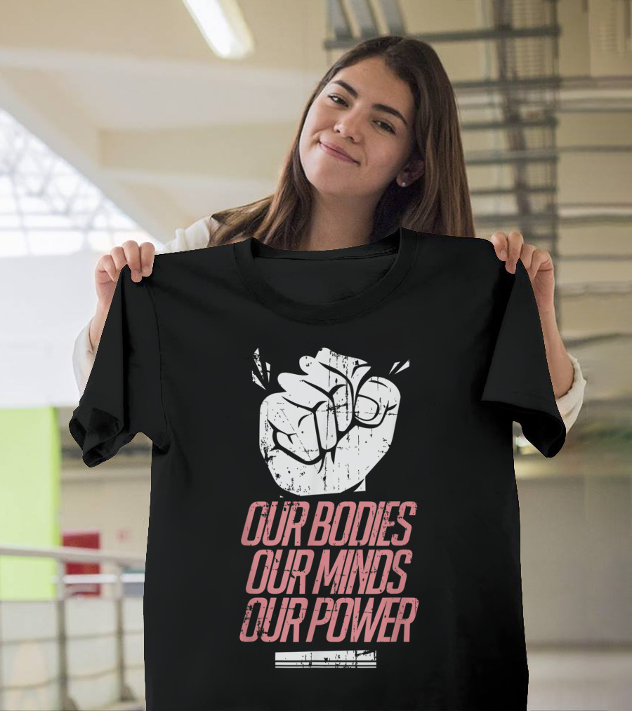 Our Bodies Our Minds Our Power Feminism Power Rights Support March T-Shirt