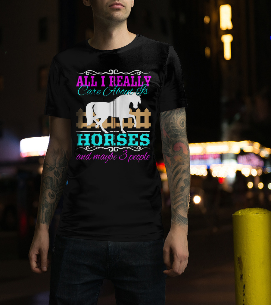 All I Really Care About Is Horses And Maybe 3 People T-Shirt