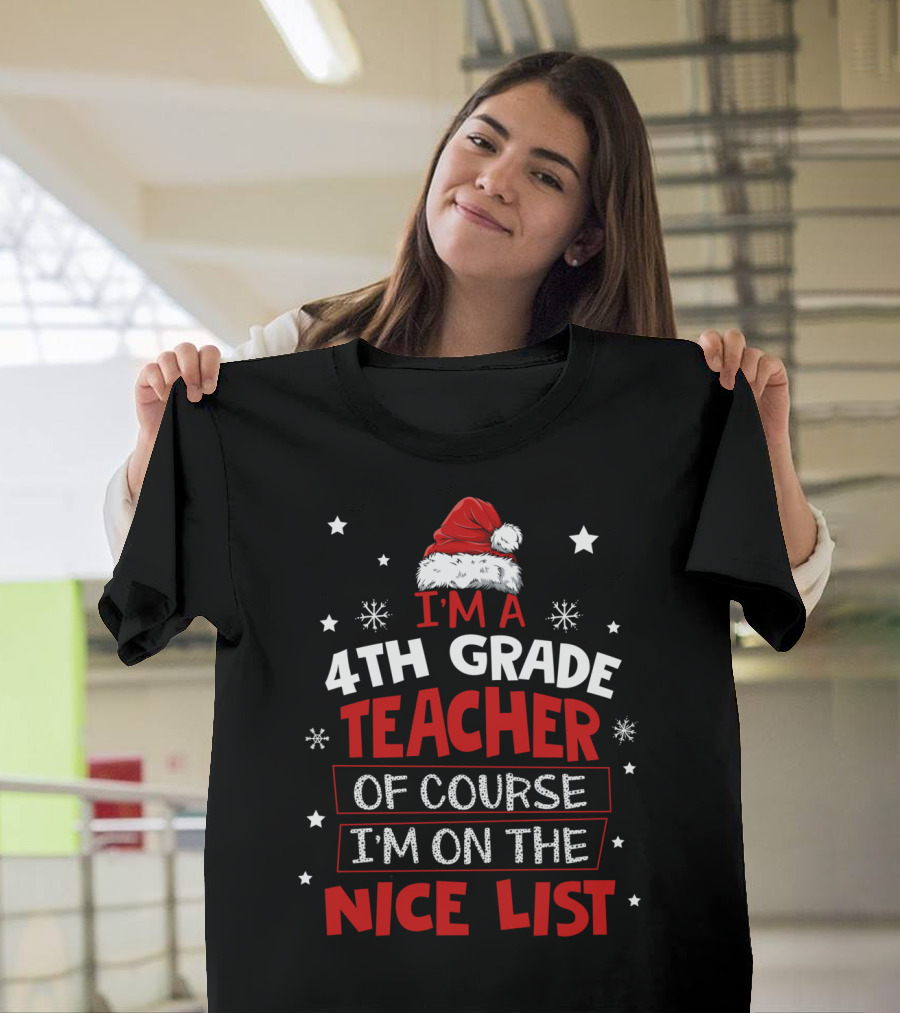 I'm A 4Th Grade Teacher Of Course I'm On The Nice List Santa Hat Stars Snowflakes T-Shirt
