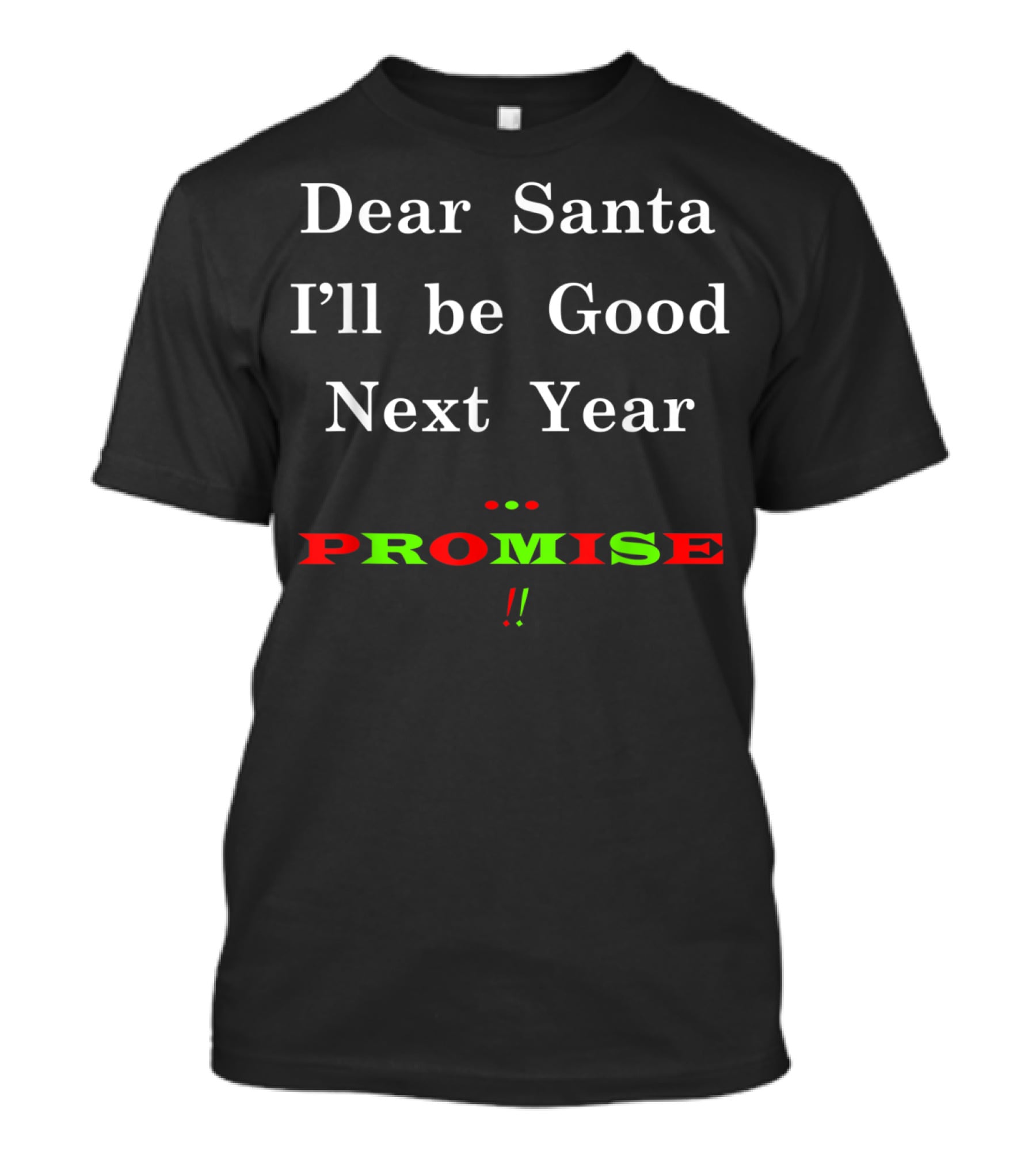 Dear Santa I'll Be Good Next Year Promise T-Shirt