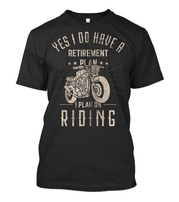 Yes I Do Have A Retirement Plan I Plan On Riding T-Shirt