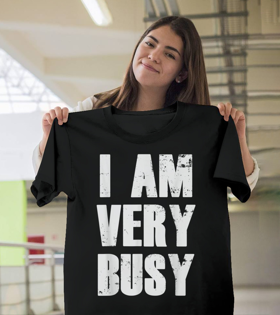 I Am Very Busy Funny Sarcastic T-Shirt