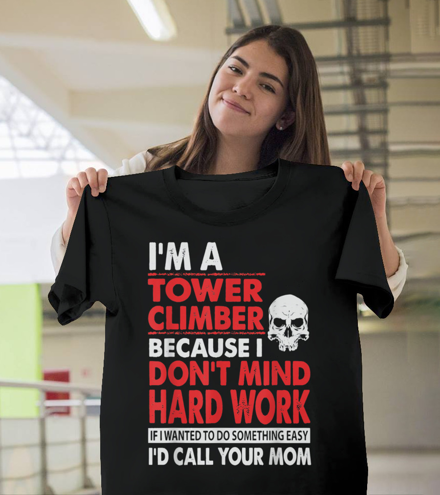 I'm A Tower Climber Because I Don't Mind Hard Work If I Wanted To Do Something Easy I'd Call Your Mom T-Shirt