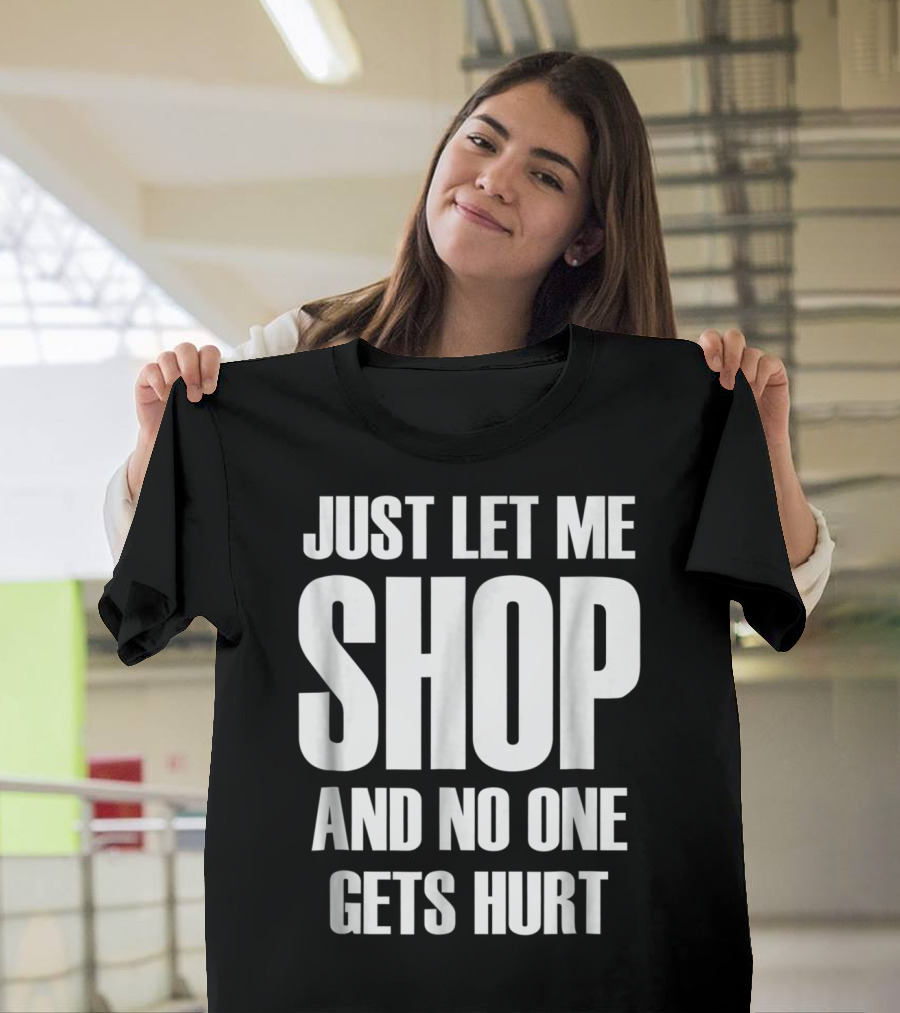 Just Let Me Shop And No One Gets Hurt T-Shirt