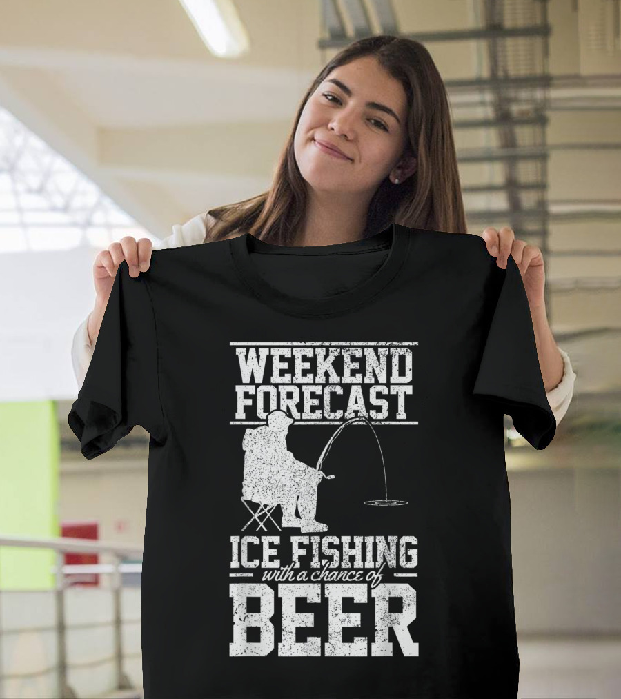 Weekend Forecast Ice Fishing With A Chance Of Beer T-Shirt