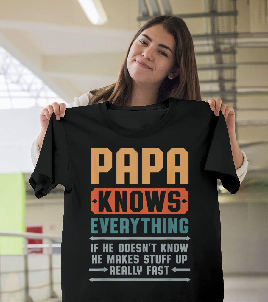 PAPA KNOWS EVERYTHING IF HE DOESN'T KNOW HE MAKES STUFF UP REALLY FAST T-Shirt