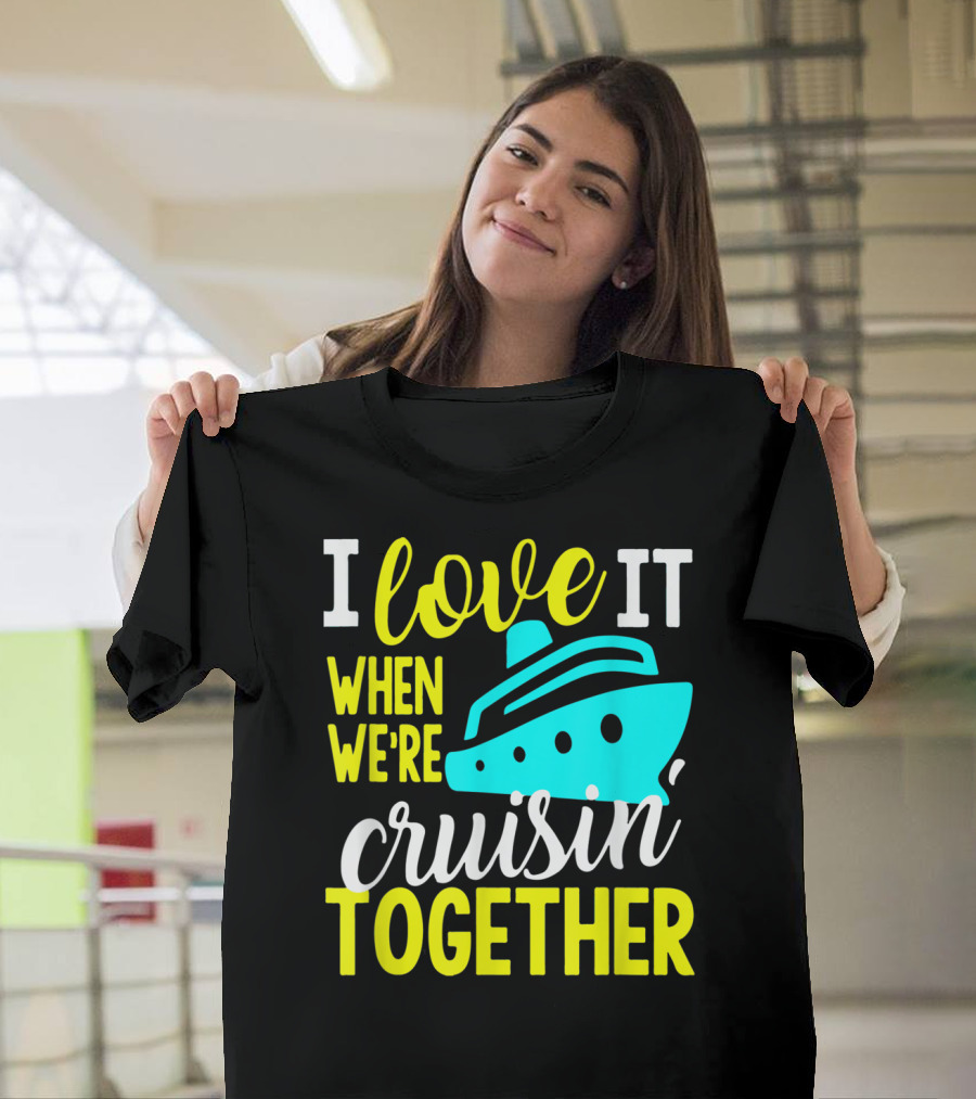 I Love It When We're Cruisin' Together T-Shirt