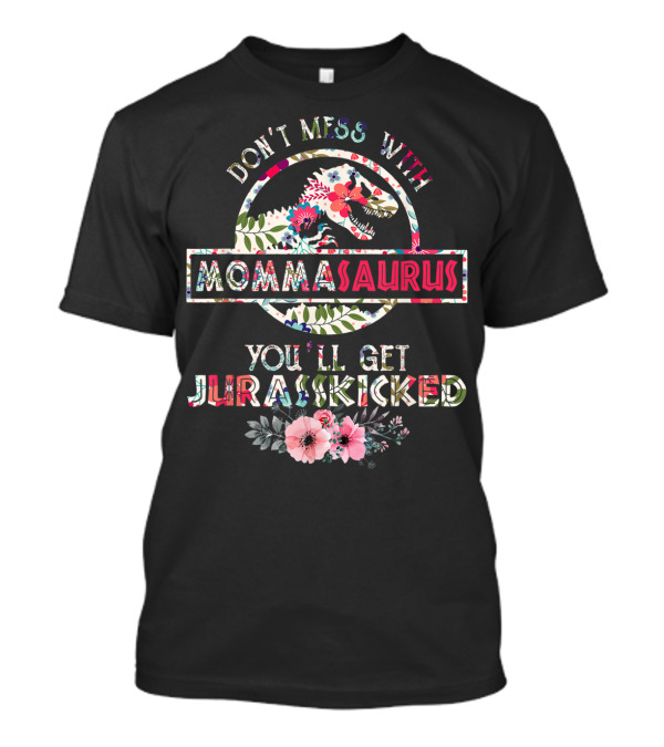 Don't Mess With Mommasaurus You'll Get Jurasskicked Flower Mother's T-Shirt