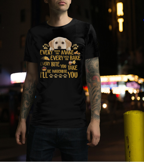 Every Snack You Make Every Meal You Bake Every Bite You Take Labrador Watching You T-Shirt