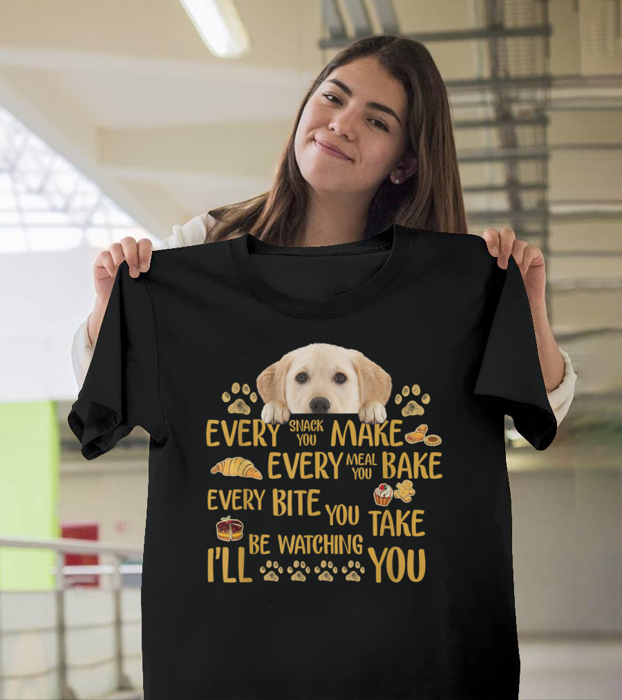 Every Snack You Make Every Meal You Bake Every Bite You Take Labrador Watching You T-Shirt