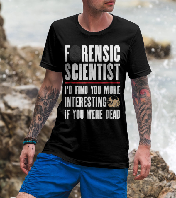 Forensic Scientist I'd Find You More Interesting If You Were Dead Skull T-Shirt
