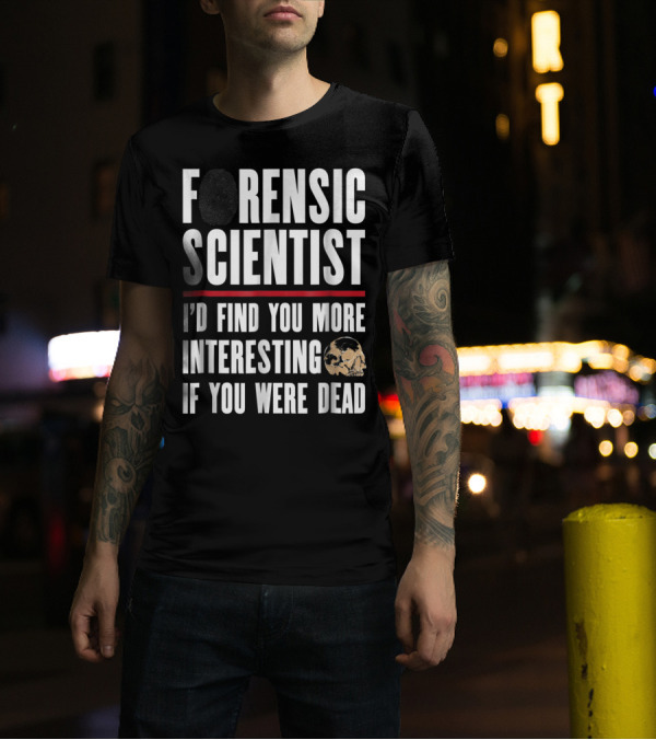 Forensic Scientist I'd Find You More Interesting If You Were Dead Skull T-Shirt