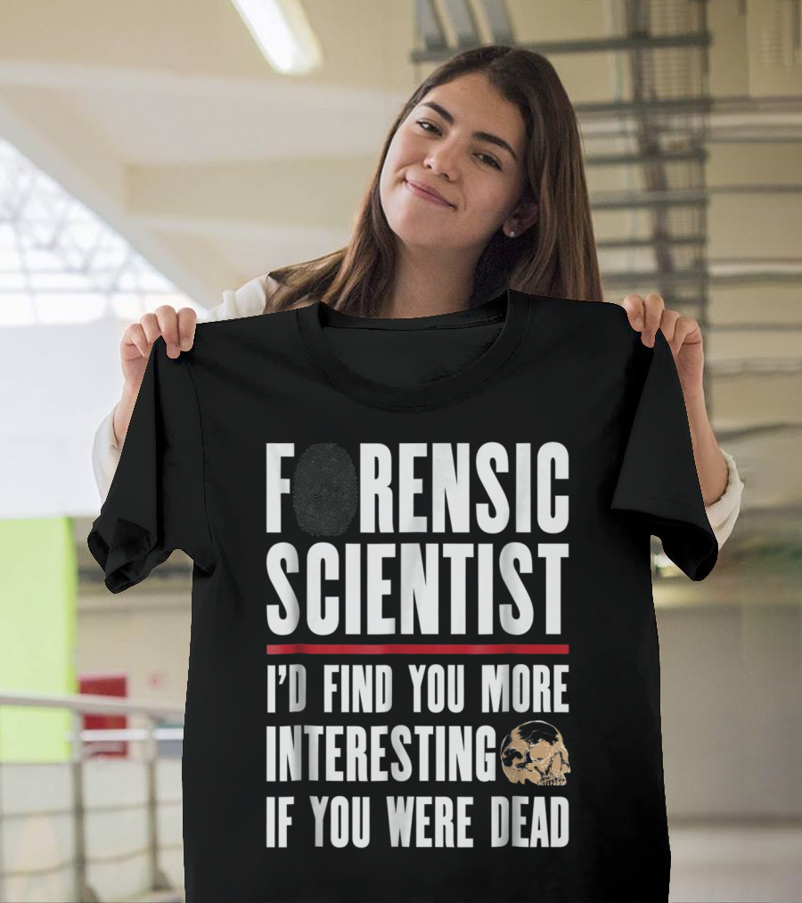 Forensic Scientist I'd Find You More Interesting If You Were Dead Skull T-Shirt