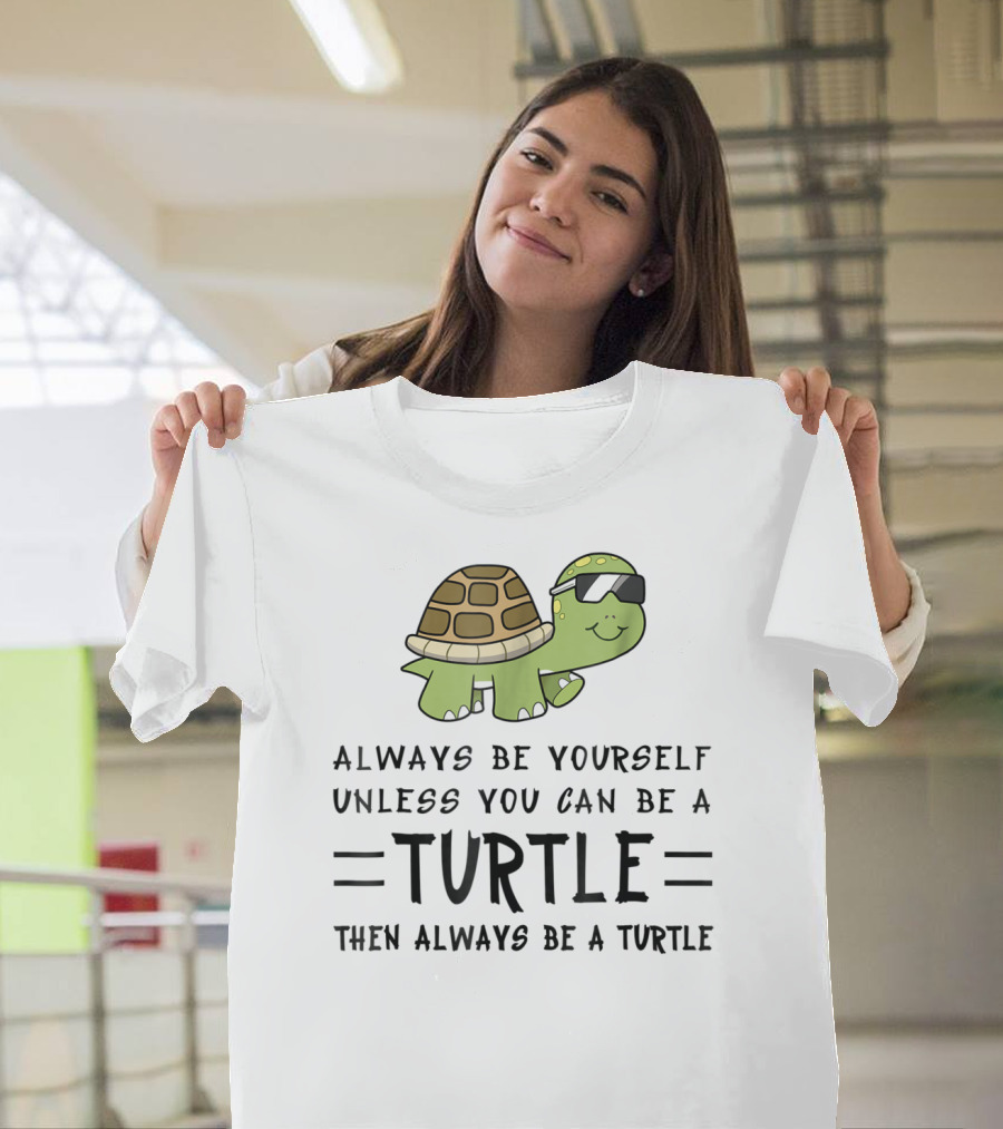 Always Be Yourself Unless You Can Be a Turtle Then Always Be a Turtle T-Shirt
