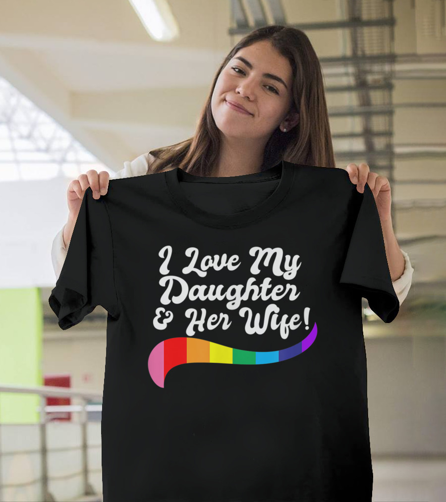 I Love My Daughter and Her Wife Gay Rights Rainbow Pride T-Shirt