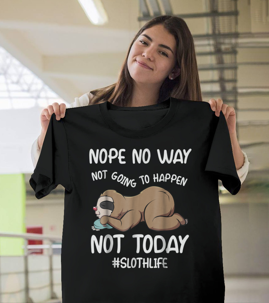 NOPE NO WAY NOT GOING TO HAPPEN NOT TODAY SLOTHLIFE T-Shirt