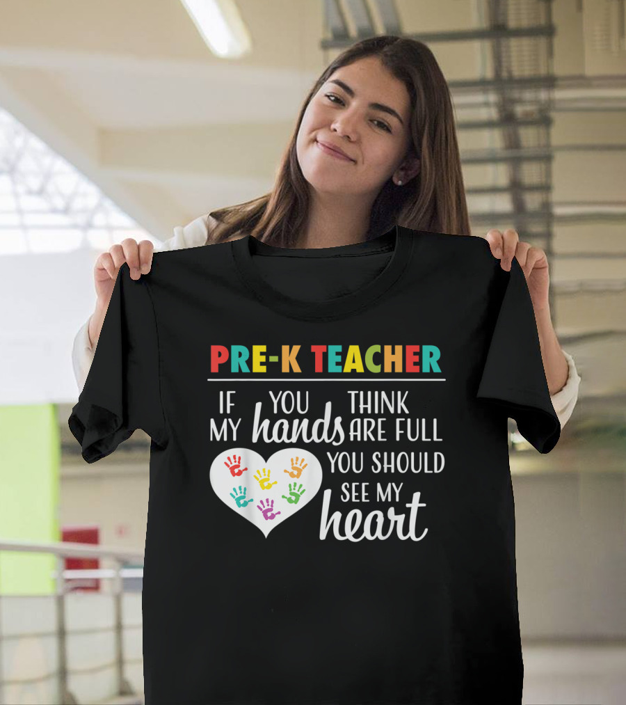 Pre K Teacher If You Think My Hands Are Full You Should See My Heart T-Shirt