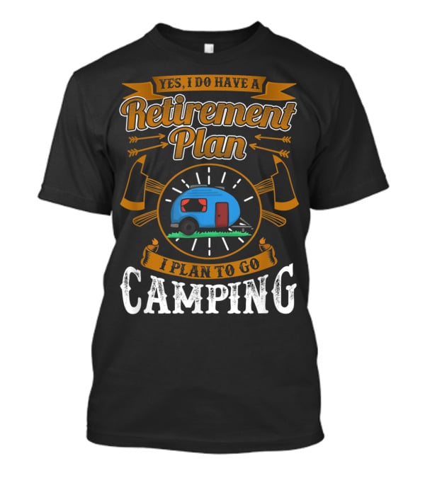 Yes I Do Have A Retirement Plan I Plan To Go Camping RV T-Shirt