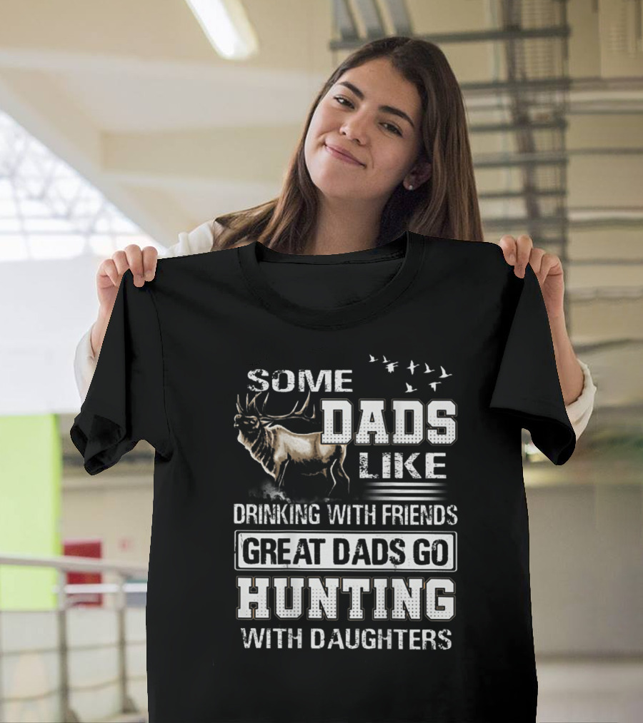 Some Dads Like Drinking With Friends Great Dads Go Hunting With Daughters T-Shirt