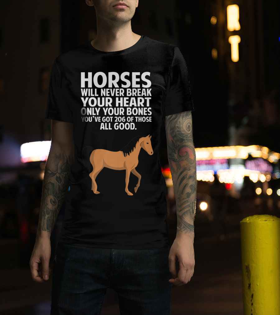 Horses Will Never Break Your Heart Only Your Bones You’ve Got 206 Of Those All Good T-Shirt