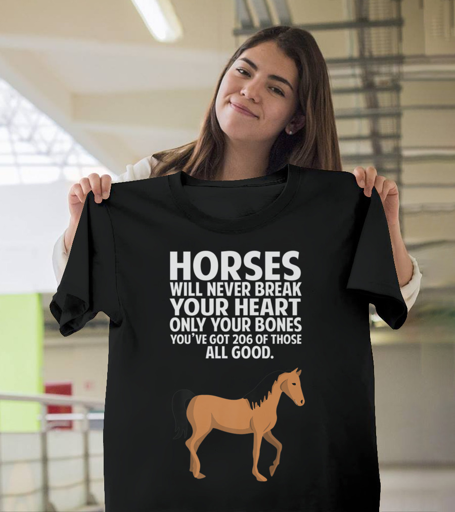 Horses Will Never Break Your Heart Only Your Bones You’ve Got 206 Of Those All Good T-Shirt
