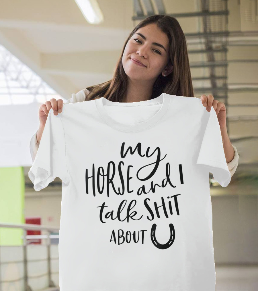 My Horse And I Talk Shit About U T-Shirt