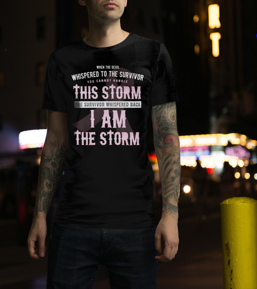 When The Devil Whispered To The Survivor You Cannot Handle This Storm The Survivor Whispered Back I Am The Storm T-Shirt