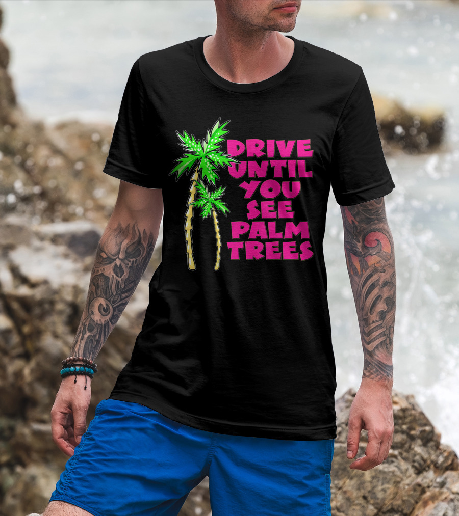 Drive Until You See Palm Trees Vacation T-Shirt